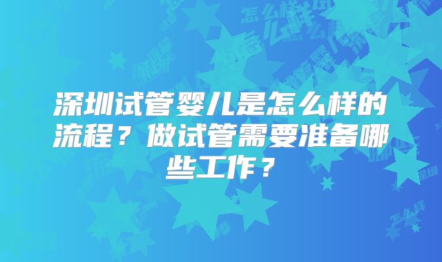 深圳试管婴儿是怎么样的流程？做试管需要准备哪些工作？