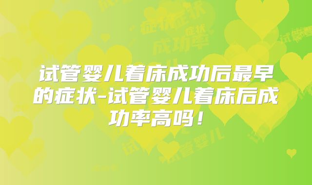 试管婴儿着床成功后最早的症状-试管婴儿着床后成功率高吗!