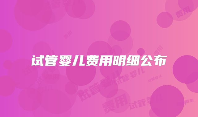 试管婴儿费用明细公布