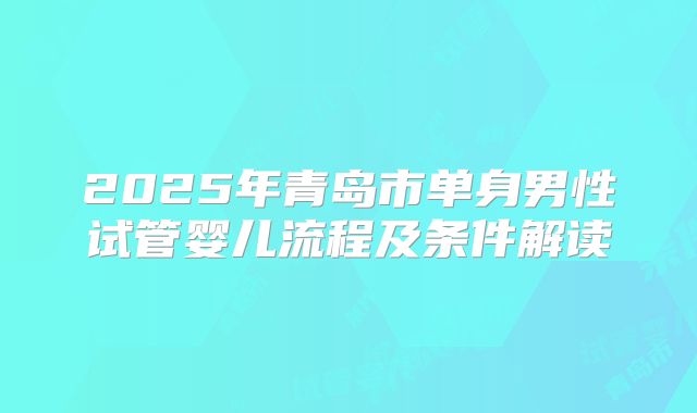 2025年青岛市单身男性试管婴儿流程及条件解读