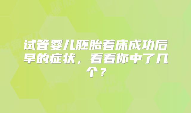 试管婴儿胚胎着床成功后早的症状,看看你中了几个?