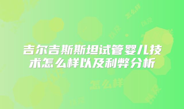 吉尔吉斯斯坦试管婴儿技术怎么样以及利弊分析
