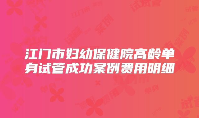 江门市妇幼保健院高龄单身试管成功案例费用明细