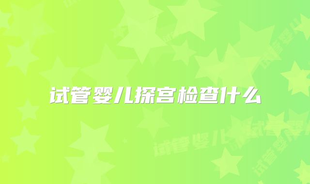 试管婴儿探宫检查什么