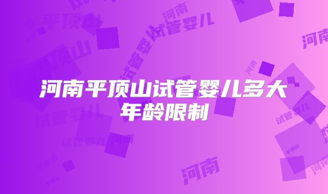 河南平顶山试管婴儿多大年龄限制