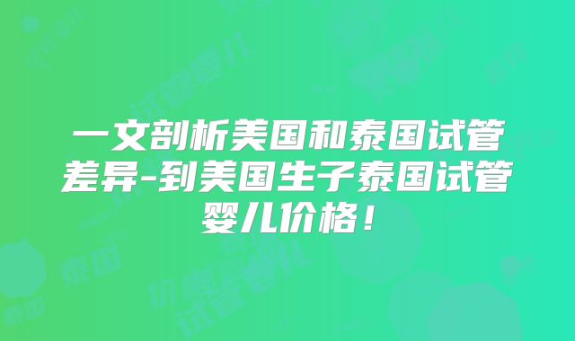 一文剖析美国和泰国试管差异-到美国生子泰国试管婴儿价格！