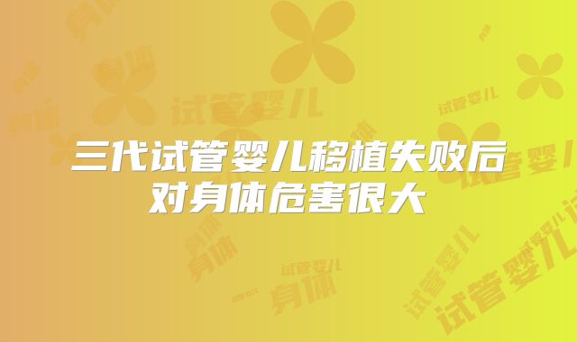 三代试管婴儿移植失败后对身体危害很大