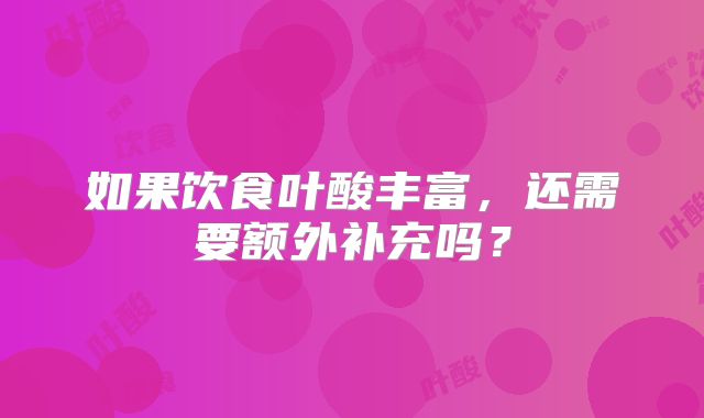 如果饮食叶酸丰富，还需要额外补充吗？