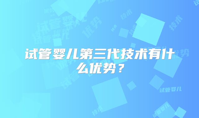 试管婴儿第三代技术有什么优势?