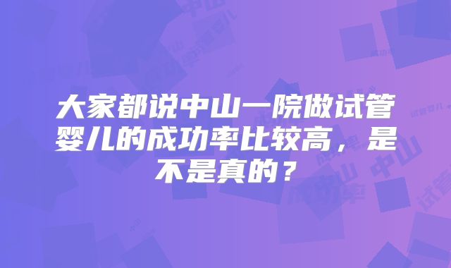 大家都说中山一院做试管婴儿的成功率比较高，是不是真的？