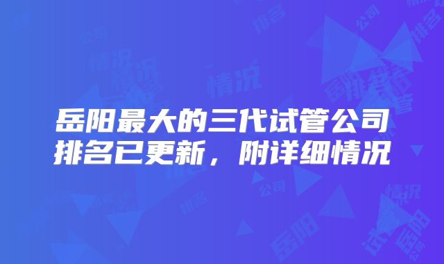 岳阳最大的三代试管公司排名已更新,附详细情况