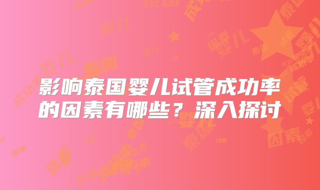 影响泰国婴儿试管成功率的因素有哪些?深入探讨