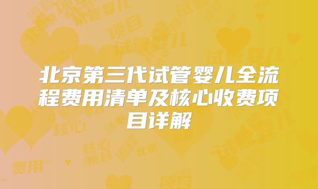 北京第三代试管婴儿全流程费用清单及核心收费项目详解