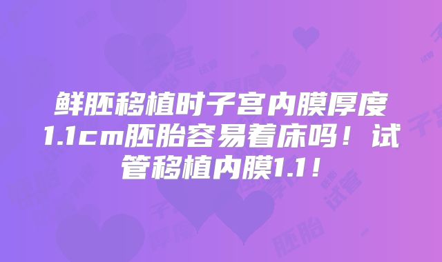 鲜胚移植时子宫内膜厚度1.1cm胚胎容易着床吗！试管移植内膜1.1！