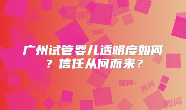 广州试管婴儿透明度如何?信任从何而来?