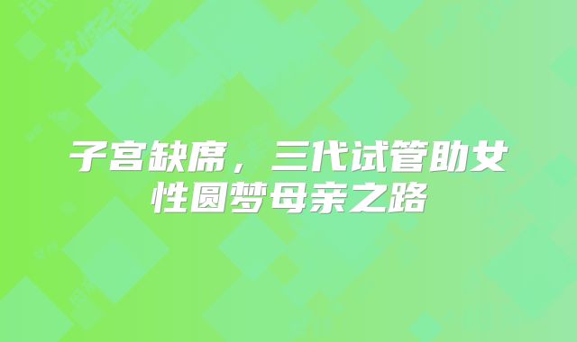 子宫缺席，三代试管助女性圆梦母亲之路