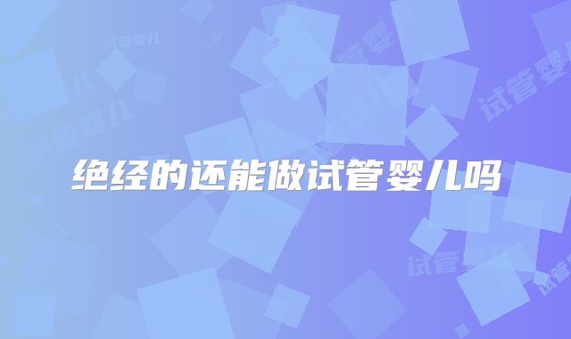 绝经的还能做试管婴儿吗
