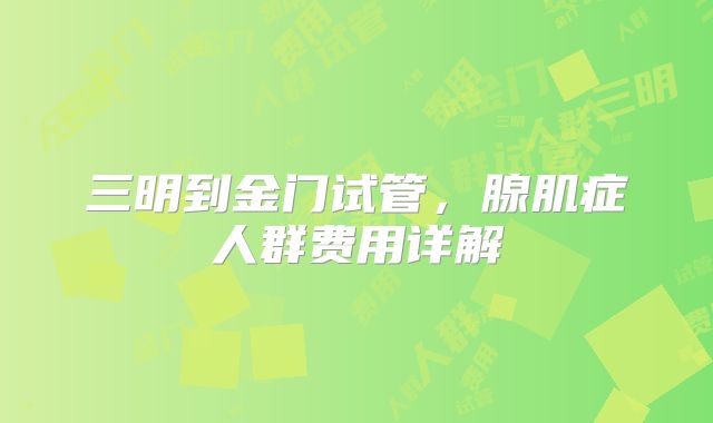 三明到金门试管,腺肌症人群费用详解