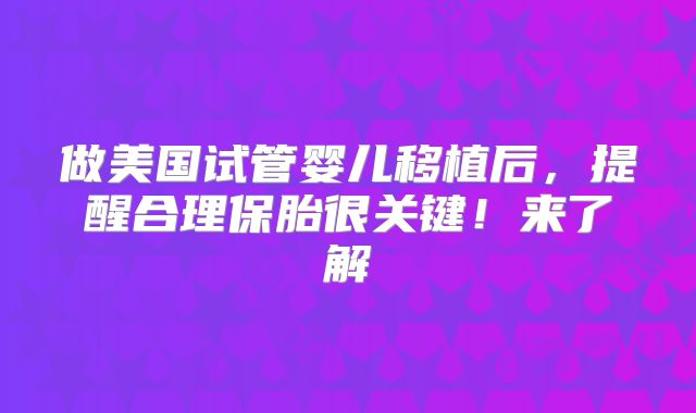 做美国试管婴儿移植后，提醒合理保胎很关键！来了解