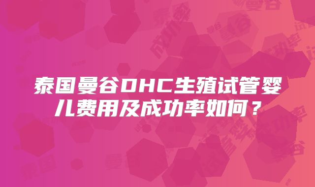 泰国曼谷DHC生殖试管婴儿费用及成功率如何？