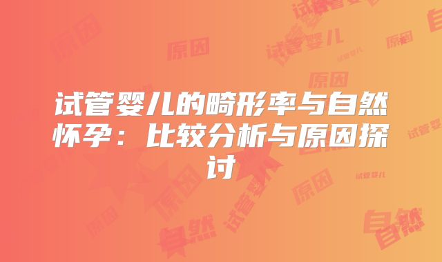 试管婴儿的畸形率与自然怀孕:比较分析与原因探讨