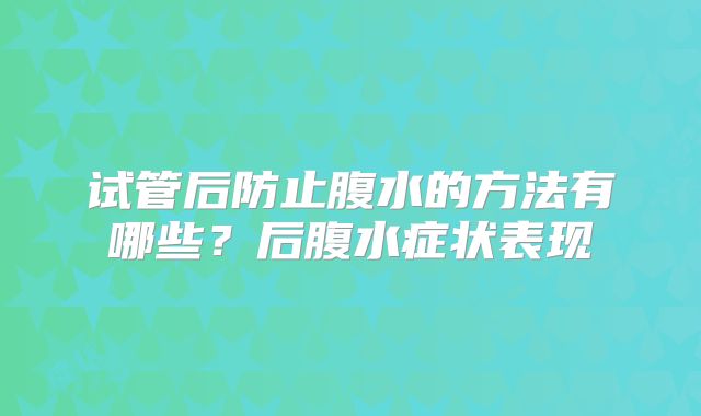 试管后防止腹水的方法有哪些?后腹水症状表现