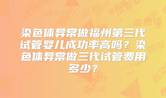 染色体异常做福州第三代试管婴儿成功率高吗?染色体异常做三代试管费用多少?
