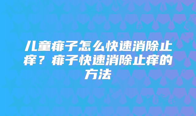 儿童痱子怎么快速消除止痒?痱子快速消除止痒的方法
