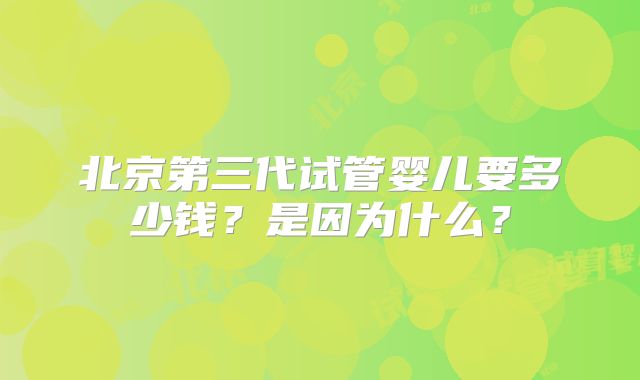 北京第三代试管婴儿要多少钱?是因为什么?