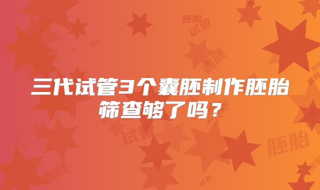 三代试管3个囊胚制作胚胎筛查够了吗?