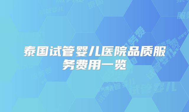 泰国试管婴儿医院品质服务费用一览