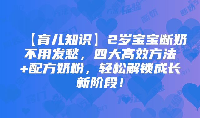 【育儿知识】2岁宝宝断奶不用发愁,四大高效方法+配方奶粉,轻松解锁成长新阶段!
