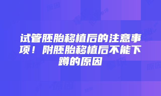 试管胚胎移植后的注意事项！附胚胎移植后不能下蹲的原因