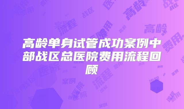 高龄单身试管成功案例中部战区总医院费用流程回顾