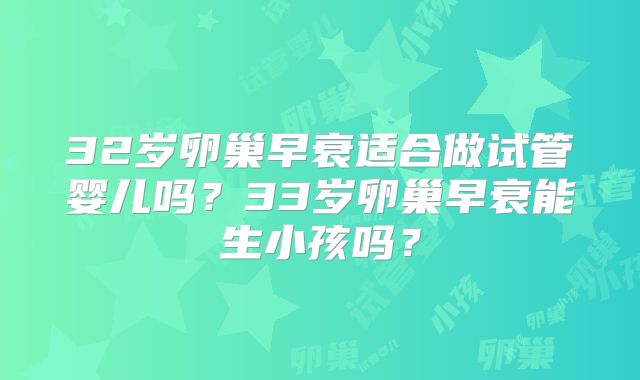 32岁卵巢早衰适合做试管婴儿吗?33岁卵巢早衰能生小孩吗?