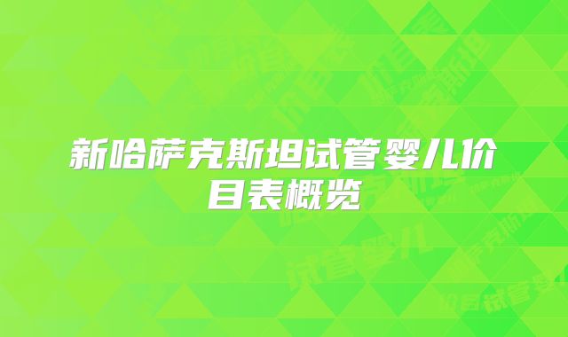 新哈萨克斯坦试管婴儿价目表概览