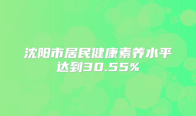 沈阳市居民健康素养水平达到30.55%