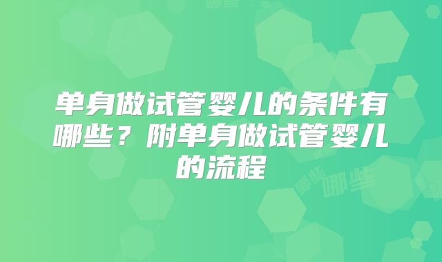 单身做试管婴儿的条件有哪些？附单身做试管婴儿的流程