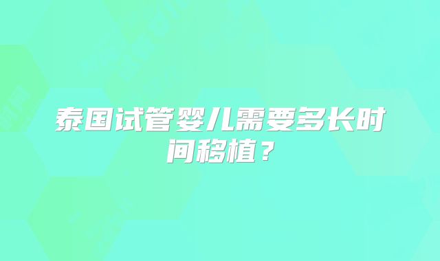 泰国试管婴儿需要多长时间移植?