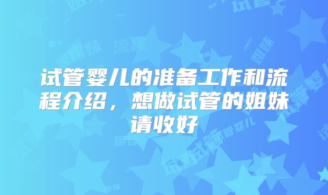 试管婴儿的准备工作和流程介绍,想做试管的姐妹请收好