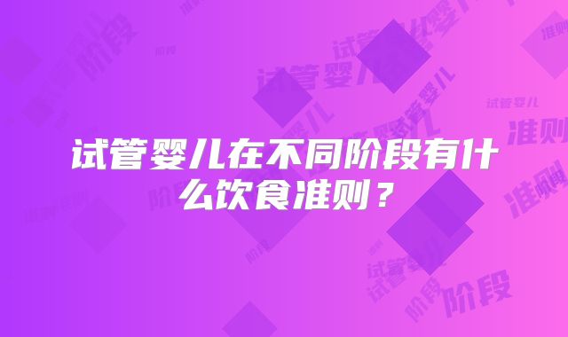 试管婴儿在不同阶段有什么饮食准则？