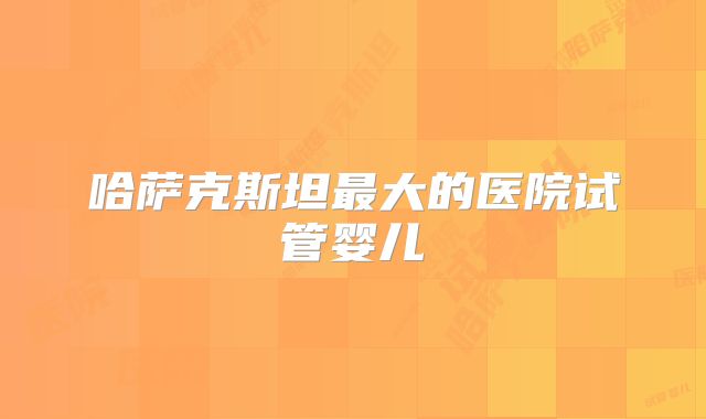 哈萨克斯坦最大的医院试管婴儿