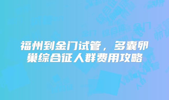 福州到金门试管，多囊卵巢综合征人群费用攻略