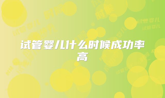 试管婴儿什么时候成功率高