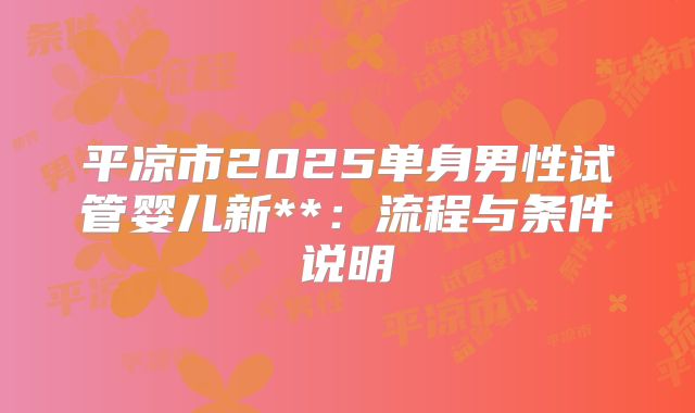 平凉市2025单身男性试管婴儿新**:流程与条件说明