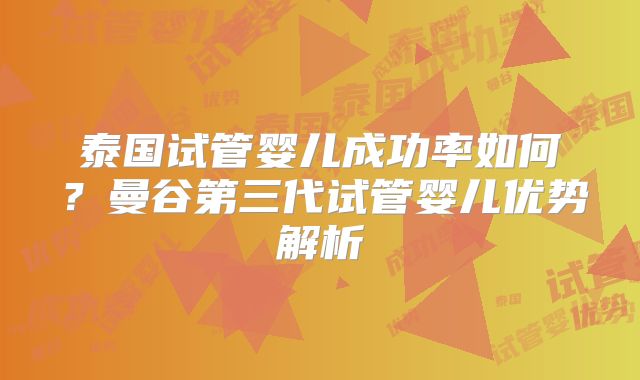 泰国试管婴儿成功率如何?曼谷第三代试管婴儿优势解析
