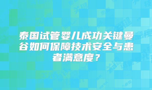 泰国试管婴儿成功关键曼谷如何保障技术安全与患者满意度?