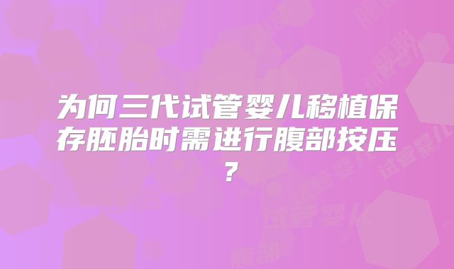 为何三代试管婴儿移植保存胚胎时需进行腹部按压？