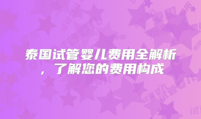 泰国试管婴儿费用全解析,了解您的费用构成