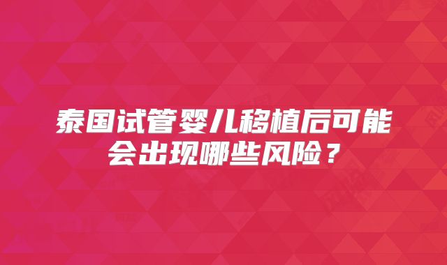 泰国试管婴儿移植后可能会出现哪些风险？